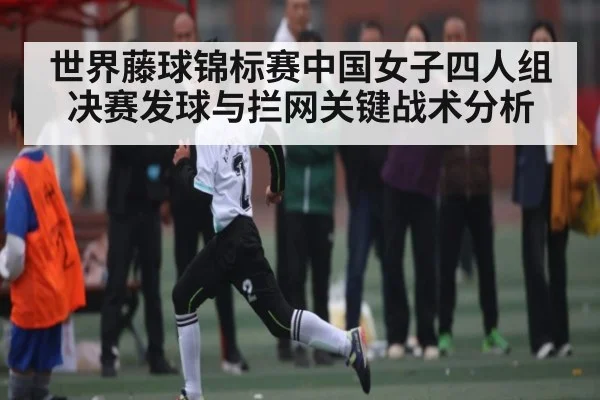 世界藤球锦标赛中国女子四人组决赛发球与拦网关键战术分析