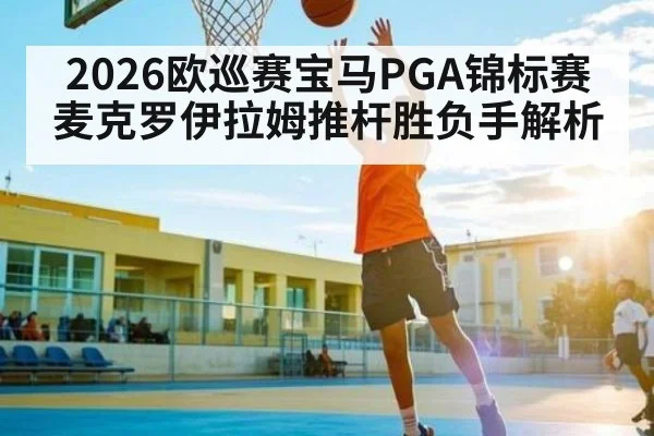 2026欧巡赛宝马PGA锦标赛麦克罗伊拉姆推杆胜负手解析