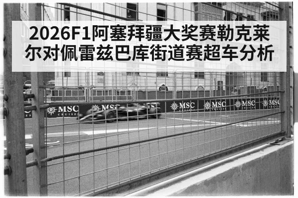 2026F1阿塞拜疆大奖赛勒克莱尔对佩雷兹巴库街道赛超车分析