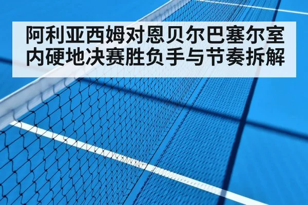 阿利亚西姆对恩贝尔巴塞尔室内硬地决赛胜负手与节奏拆解