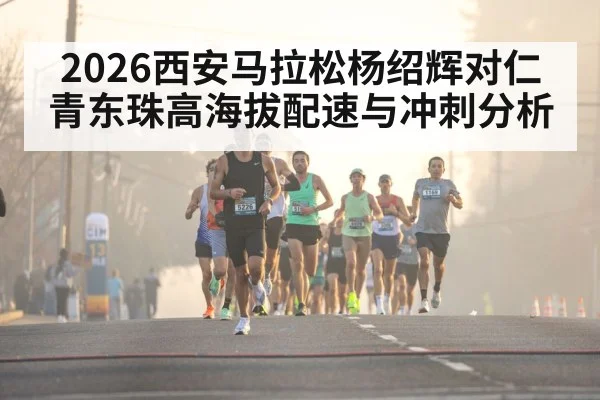 2026西安马拉松杨绍辉对仁青东珠高海拔配速与冲刺分析