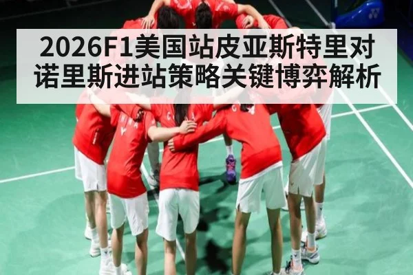 2026F1美国站皮亚斯特里对诺里斯进站策略关键博弈解析